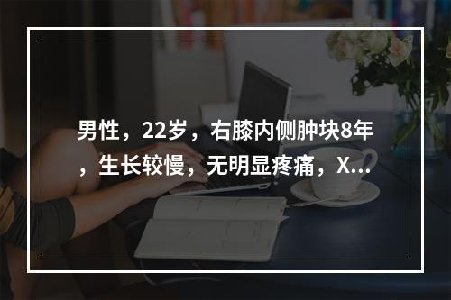 男性，22岁，右膝内侧肿块8年，生长较慢，无明显疼痛，X线平