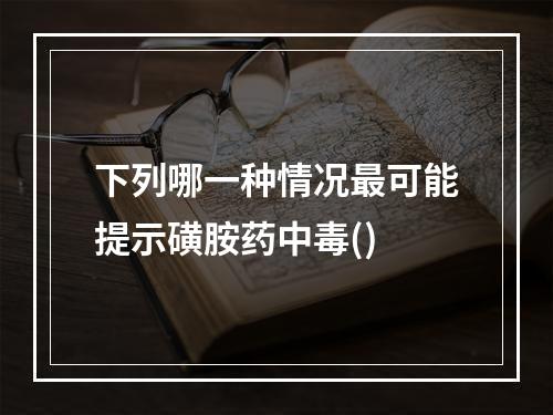 下列哪一种情况最可能提示磺胺药中毒()