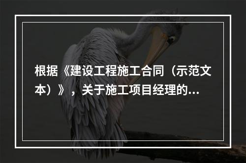 根据《建设工程施工合同（示范文本）》，关于施工项目经理的说法