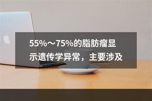 55%～75%的脂肪瘤显示遗传学异常，主要涉及