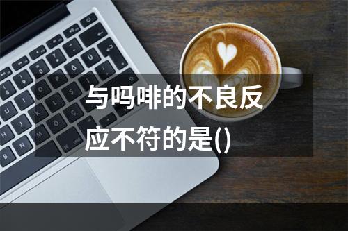 与吗啡的不良反应不符的是()