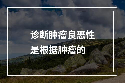 诊断肿瘤良恶性是根据肿瘤的