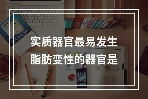 实质器官最易发生脂肪变性的器官是