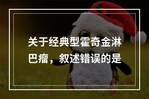 关于经典型霍奇金淋巴瘤，叙述错误的是