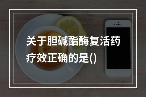 关于胆碱酯酶复活药疗效正确的是()