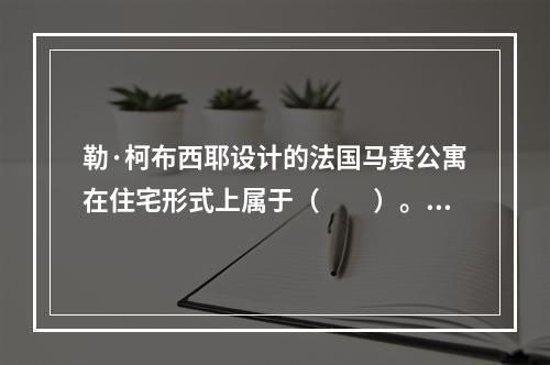 勒·柯布西耶设计的法国马赛公寓在住宅形式上属于（　　）。[