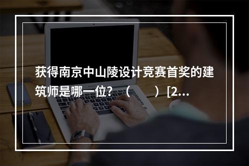 获得南京中山陵设计竞赛首奖的建筑师是哪一位？（　　）[20