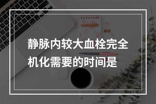 静脉内较大血栓完全机化需要的时间是