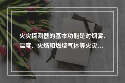 火灾探测器的基本功能是对烟雾、温度、火焰和燃烧气体等火灾参量