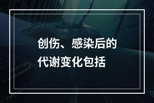 创伤、感染后的代谢变化包括