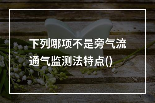 下列哪项不是旁气流通气监测法特点()