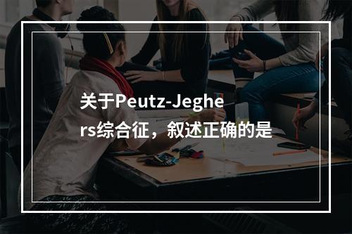 关于Peutz-Jeghers综合征，叙述正确的是