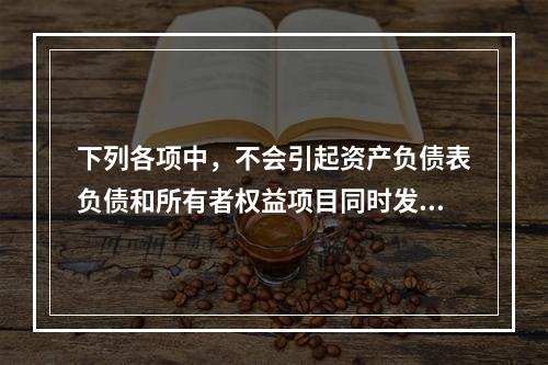 下列各项中，不会引起资产负债表负债和所有者权益项目同时发生变