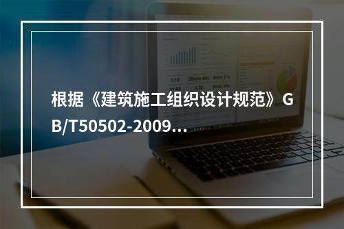 根据《建筑施工组织设计规范》GB/T50502-2009，“