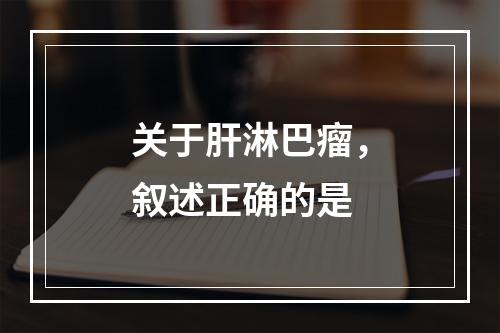 关于肝淋巴瘤，叙述正确的是