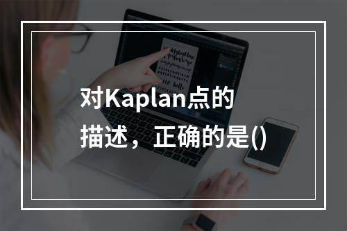 对Kaplan点的描述，正确的是()