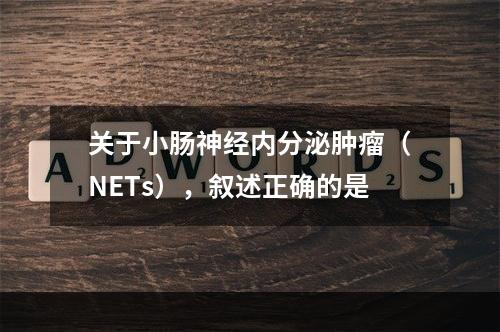 关于小肠神经内分泌肿瘤（NETs），叙述正确的是