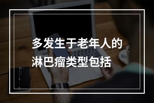 多发生于老年人的淋巴瘤类型包括