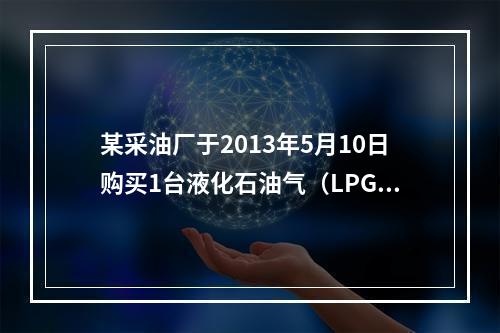 某采油厂于2013年5月10日购买1台液化石油气（LPG）储