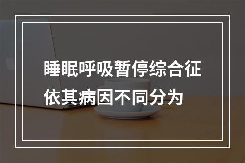 睡眠呼吸暂停综合征依其病因不同分为