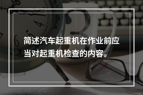 简述汽车起重机在作业前应当对起重机检查的内容。