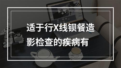 适于行X线钡餐造影检查的疾病有