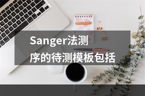 Sanger法测序的待测模板包括