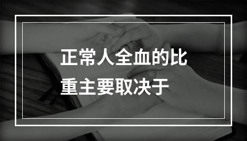 正常人全血的比重主要取决于