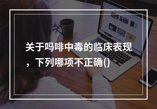 关于吗啡中毒的临床表现，下列哪项不正确()