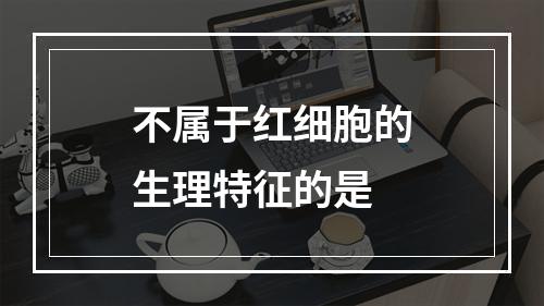 不属于红细胞的生理特征的是