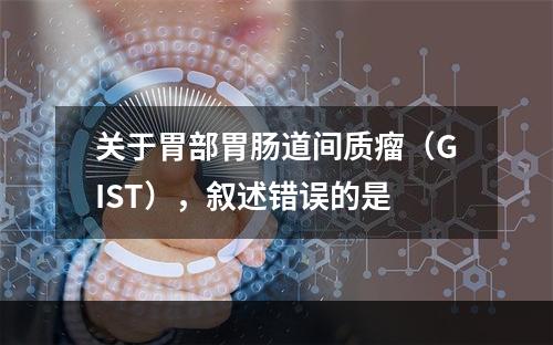 关于胃部胃肠道间质瘤（GIST），叙述错误的是