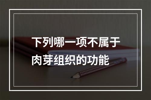 下列哪一项不属于肉芽组织的功能