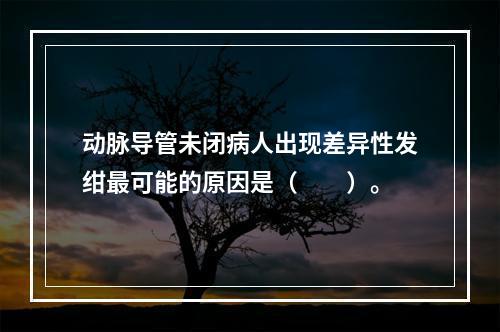 动脉导管未闭病人出现差异性发绀最可能的原因是（　　）。