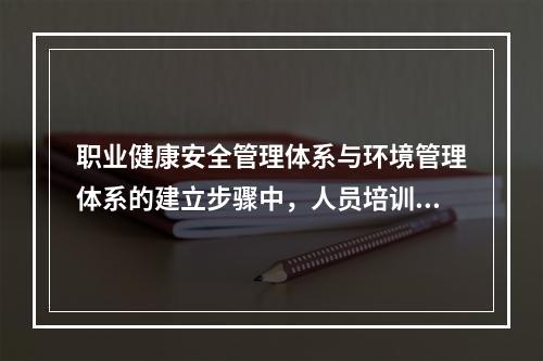 职业健康安全管理体系与环境管理体系的建立步骤中，人员培训之前