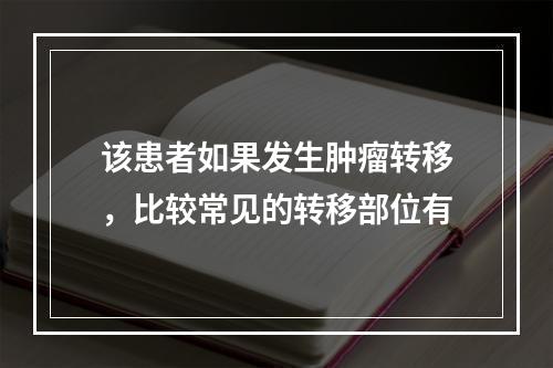 该患者如果发生肿瘤转移，比较常见的转移部位有