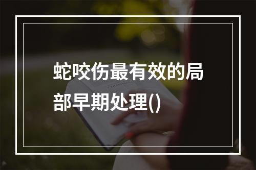 蛇咬伤最有效的局部早期处理()