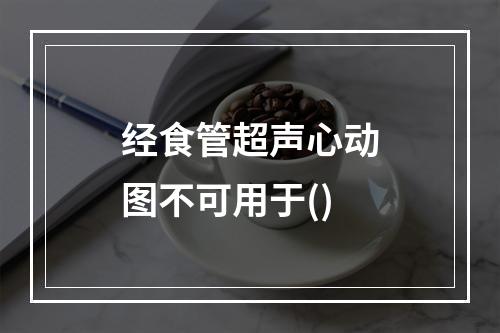 经食管超声心动图不可用于()