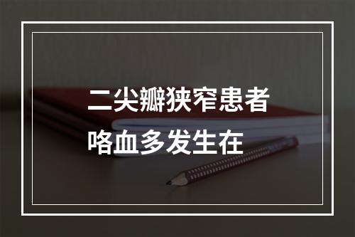 二尖瓣狭窄患者咯血多发生在