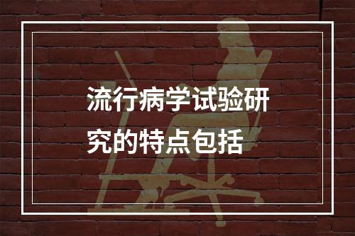 流行病学试验研究的特点包括