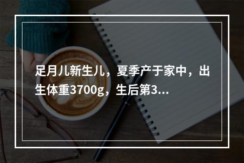 足月儿新生儿，夏季产于家中，出生体重3700g，生后第3天出