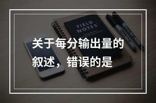 关于每分输出量的叙述，错误的是