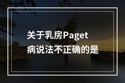 关于乳房Paget病说法不正确的是