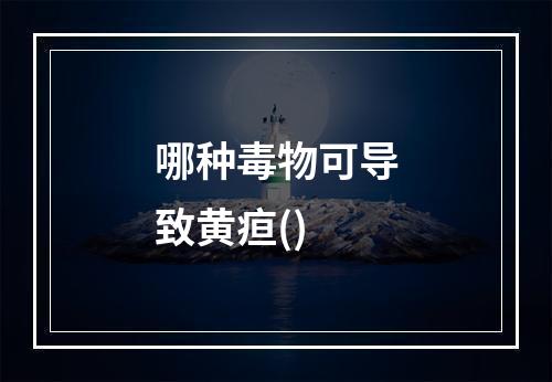 哪种毒物可导致黄疸()