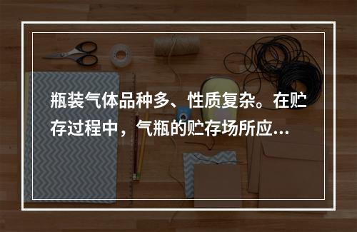 瓶装气体品种多、性质复杂。在贮存过程中，气瓶的贮存场所应符合