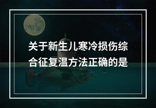 关于新生儿寒冷损伤综合征复温方法正确的是