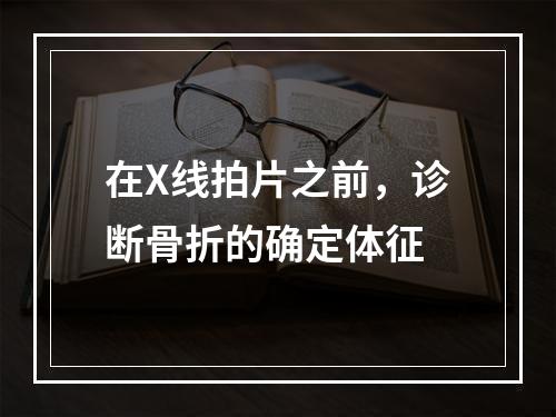 在X线拍片之前，诊断骨折的确定体征