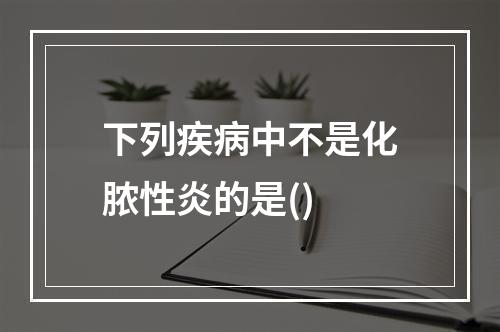 下列疾病中不是化脓性炎的是()