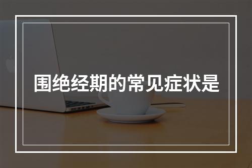 围绝经期的常见症状是