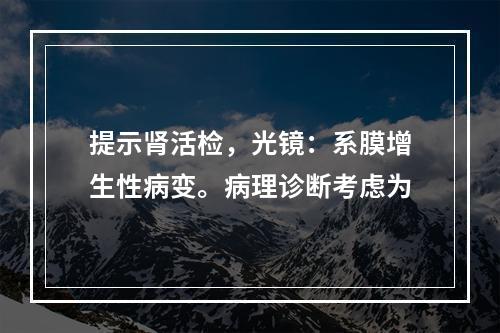 提示肾活检，光镜：系膜增生性病变。病理诊断考虑为