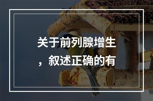 关于前列腺增生，叙述正确的有